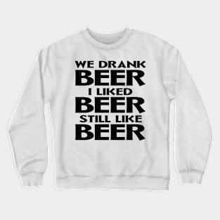 We Drank Beer I Liked Beer Still Like Beer Crewneck Sweatshirt